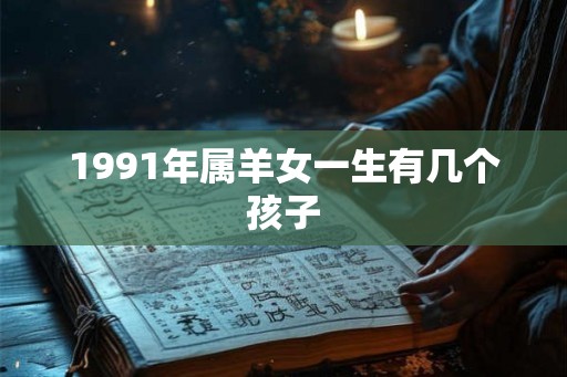 1991年属羊女一生有几个孩子