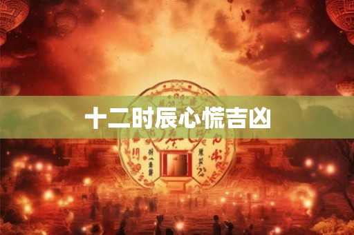 十二时辰心慌吉凶