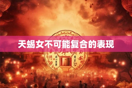 天蝎女不可能复合的表现