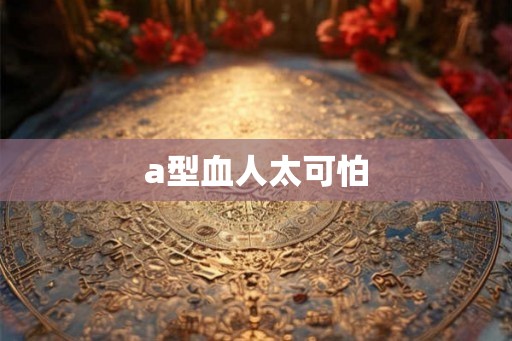 a型血人太可怕