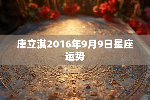 唐立淇2016年9月9日星座运势