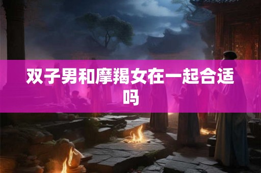 双子男和摩羯女在一起合适吗