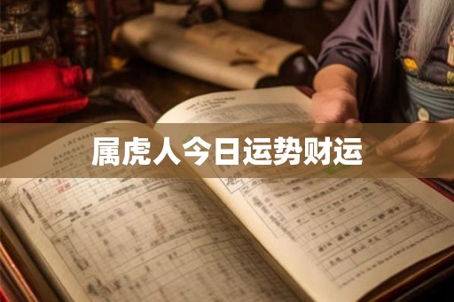 属虎人今日运势财运 属虎人今日运势财运