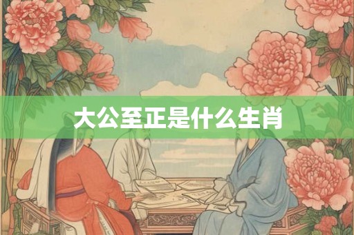 大公至正是什么生肖