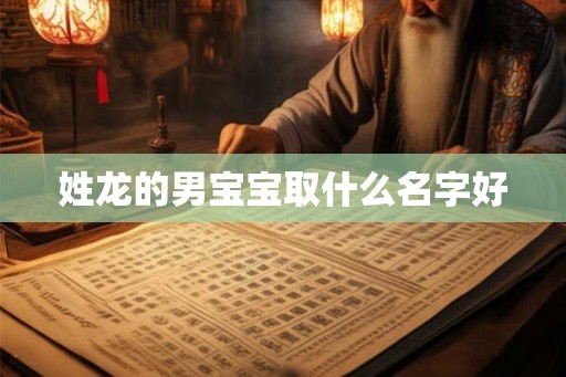 姓龙的男宝宝取什么名字好 姓龙的男宝宝取什么名字好