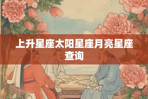 上升星座太阳星座月亮星座查询