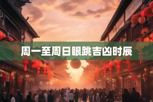 周一至周日眼跳吉凶时辰