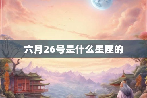 六月26号是什么星座的