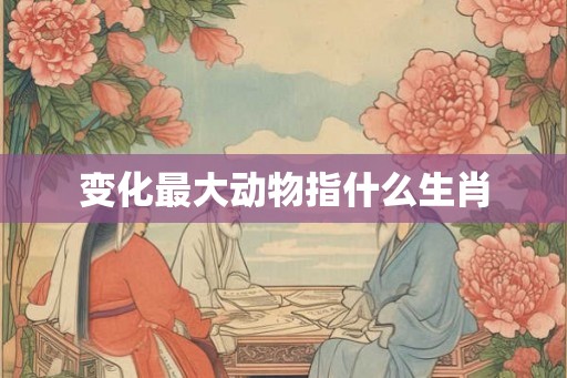 变化最大动物指什么生肖