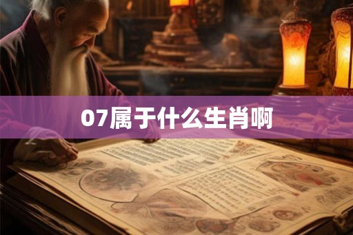 07属于什么生肖啊 07属于什么生肖啊