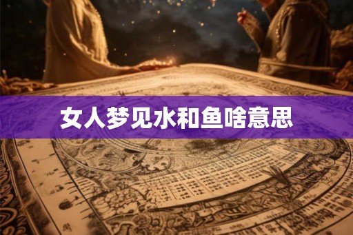 女人梦见水和鱼啥意思