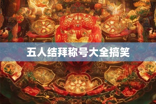 五人结拜称号大全搞笑