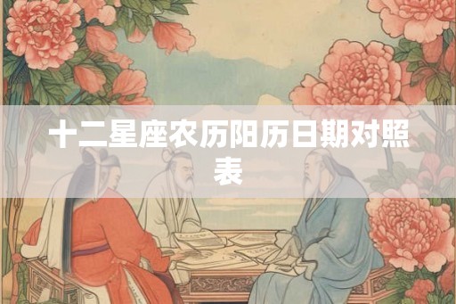 十二星座农历阳历日期对照表 十二星座农历阳历日期对照表