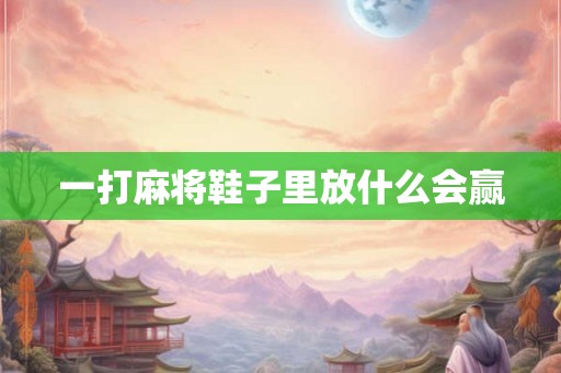 一打麻将鞋子里放什么会赢
