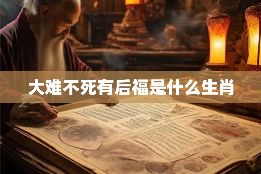 大难不死有后福是什么生肖