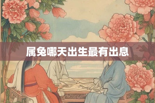 属兔哪天出生最有出息