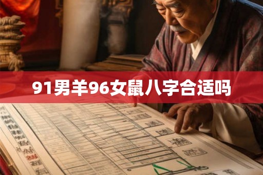 91男羊96女鼠八字合适吗 91男羊96女鼠八字合适吗