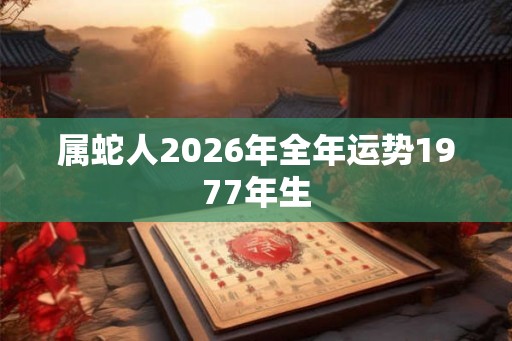 属蛇人2026年全年运势1977年生