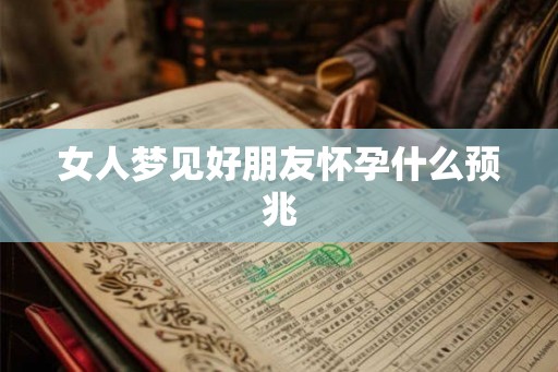 女人梦见好朋友怀孕什么预兆