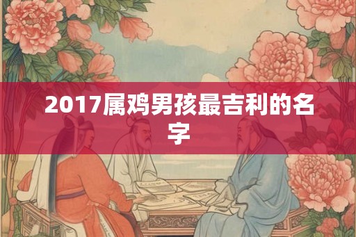 2017属鸡男孩最吉利的名字