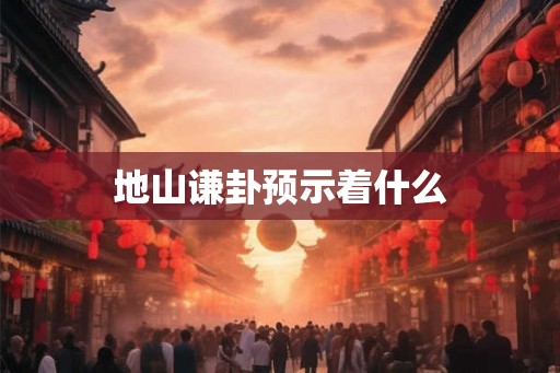 地山谦卦预示着什么