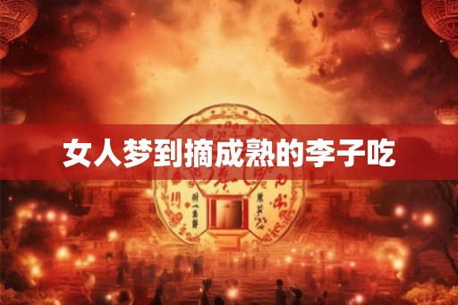 女人梦到摘成熟的李子吃 女人梦到摘成熟的李子吃