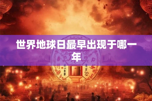 世界地球日最早出现于哪一年