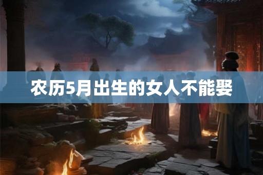 农历5月出生的女人不能娶