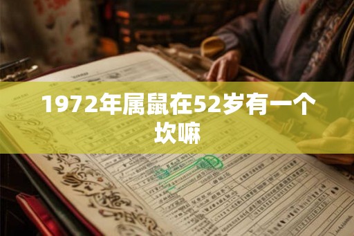 1972年属鼠在52岁有一个坎嘛 1972年属鼠在52岁有一个坎嘛