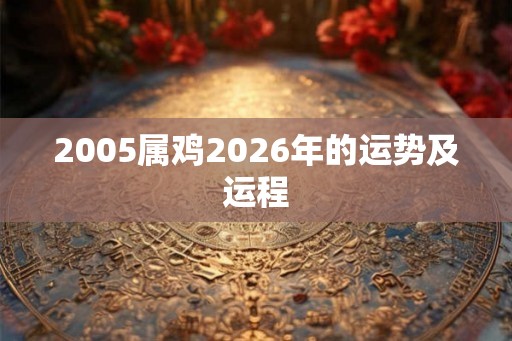 2005属鸡2026年的运势及运程