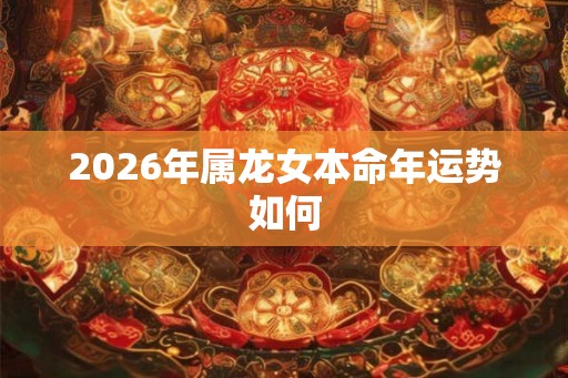 2026年属龙女本命年运势如何