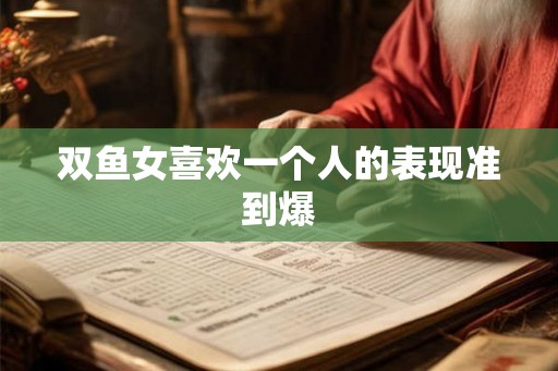 双鱼女喜欢一个人的表现准到爆