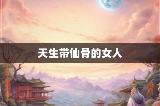 天生带仙骨的女人