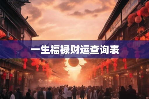 一生福禄财运查询表 一生福禄财运查询表