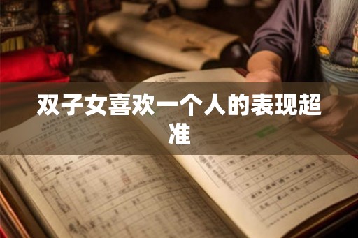 双子女喜欢一个人的表现超准