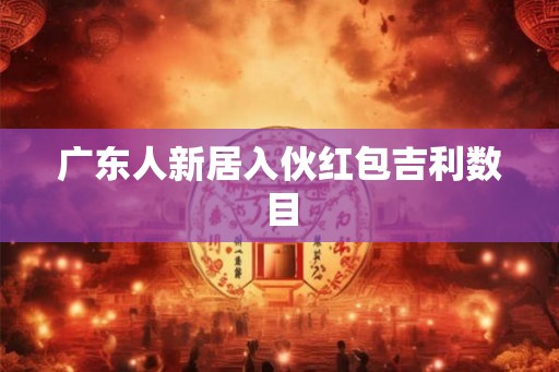 广东人新居入伙红包吉利数目