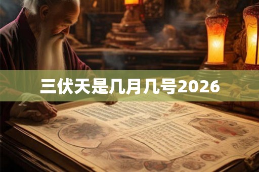 三伏天是几月几号2026