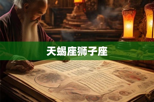 天蝎座狮子座 天蝎座狮子座