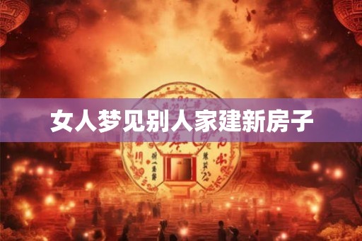 女人梦见别人家建新房子