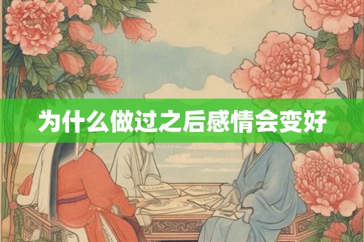 为什么做过之后感情会变好