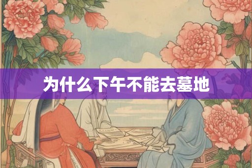 为什么下午不能去墓地