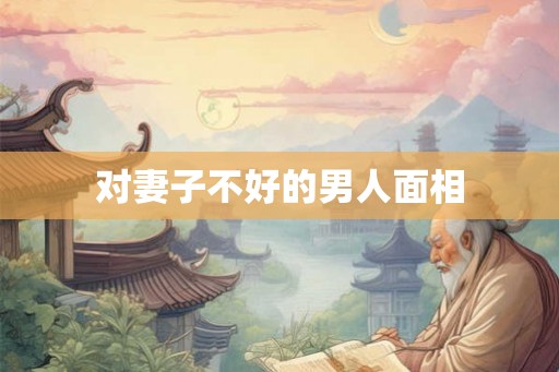对妻子不好的男人面相