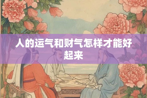 人的运气和财气怎样才能好起来