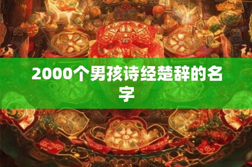 2000个男孩诗经楚辞的名字 2000个男孩诗经楚辞的名字