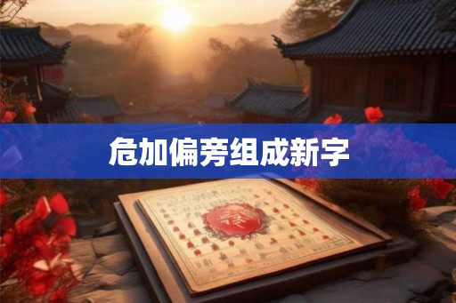 危加偏旁组成新字