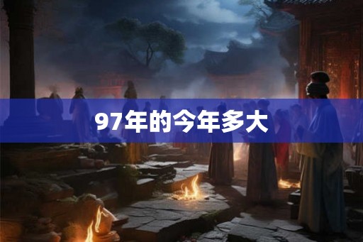 97年的今年多大