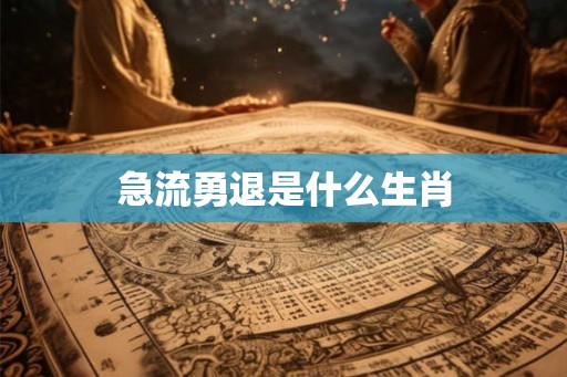 急流勇退是什么生肖
