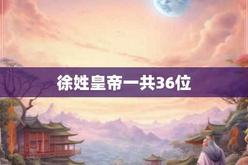 徐姓皇帝一共36位