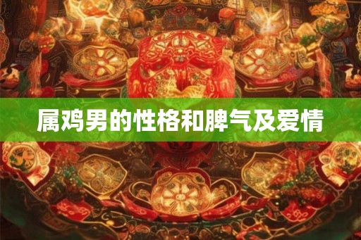 属鸡男的性格和脾气及爱情