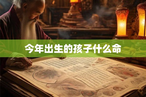 今年出生的孩子什么命